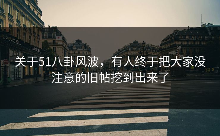关于51八卦风波，有人终于把大家没注意的旧帖挖到出来了
