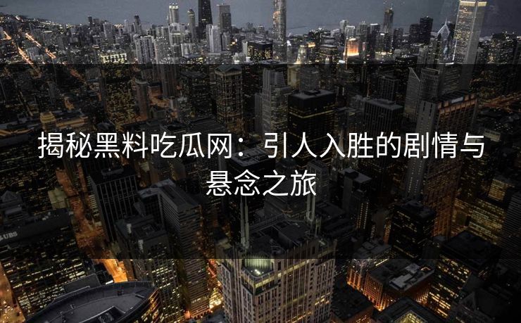 揭秘黑料吃瓜网：引人入胜的剧情与悬念之旅