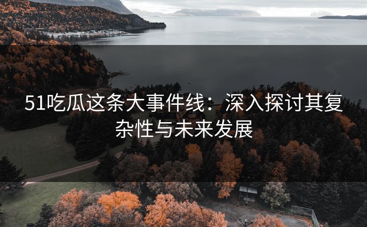 51吃瓜这条大事件线：深入探讨其复杂性与未来发展